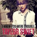 Taylor Swift – I Knew You Were Trouble